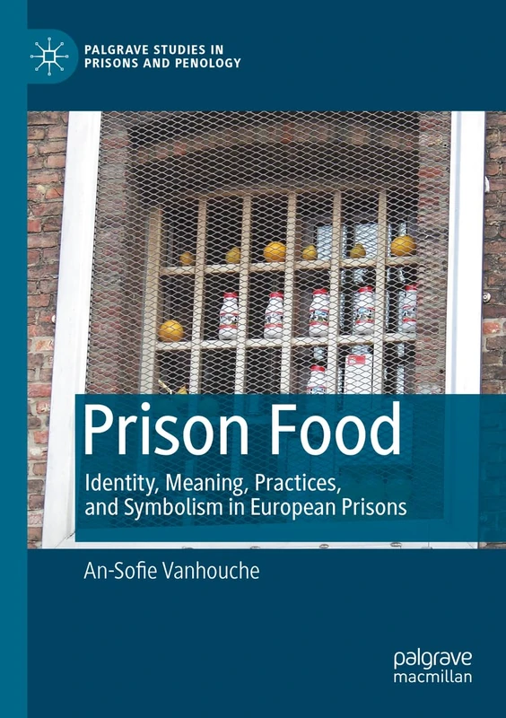 Prison Food: Identity, Meaning, Practices, and Symbolism in European Prisons (Palgrave Studies in Prisons and Penology)