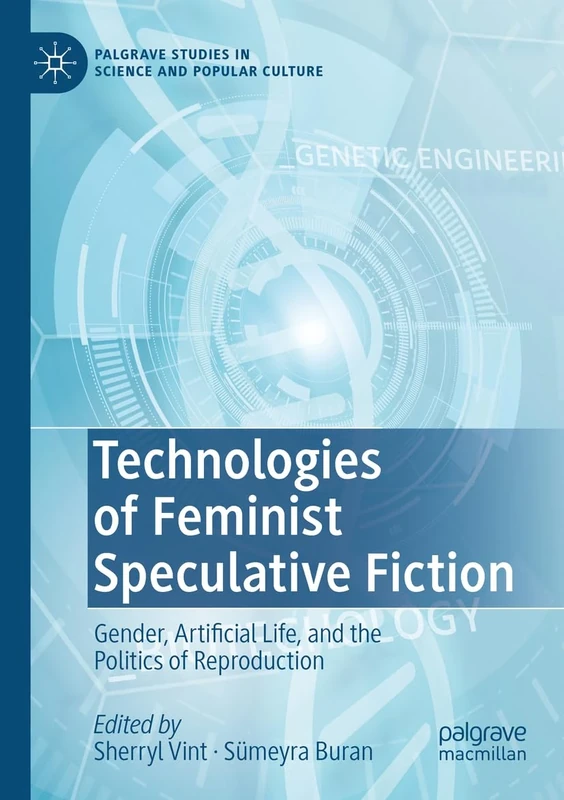 Technologies of Feminist Speculative Fiction: Gender, Artificial Life, and the Politics of Reproduction (Palgrave Studies in Science and Popular Culture)