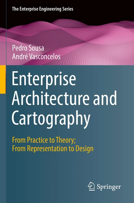 Enterprise Architecture and Cartography: From Practice to Theory; From Representation to Design (The Enterprise Engineering Series)
