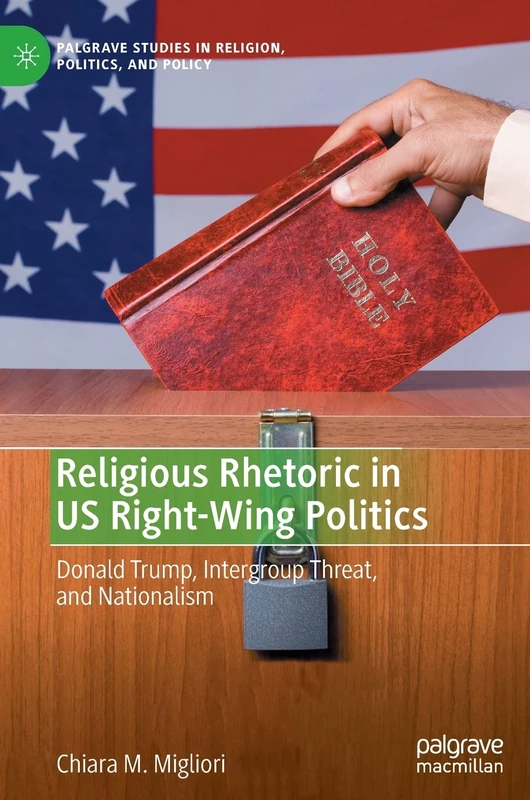 Religious Rhetoric in US Right-Wing Politics: Donald Trump, Intergroup Threat, and Nationalism (Palgrave Studies in Religion, Politics, and Policy)