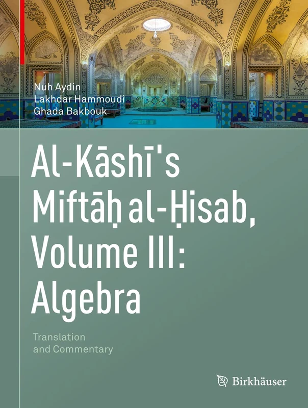 Al-Kashi's Miftah al-Hisab, Volume III: Algebra: Translation and Commentary