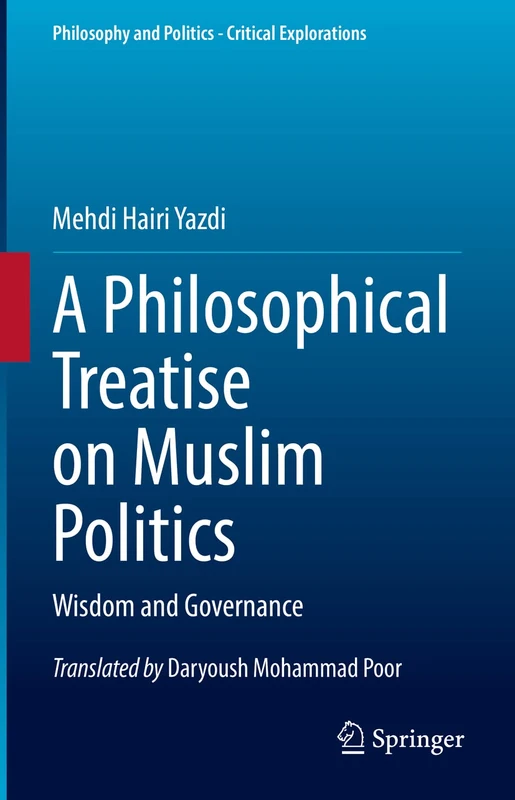 A Philosophical Treatise on Muslim Politics: Wisdom and Governance: 21 (Philosophy and Politics - Critical Explorations, 21)