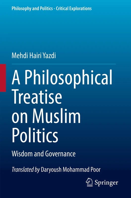 A Philosophical Treatise on Muslim Politics: Wisdom and Governance: 21 (Philosophy and Politics - Critical Explorations, 21)