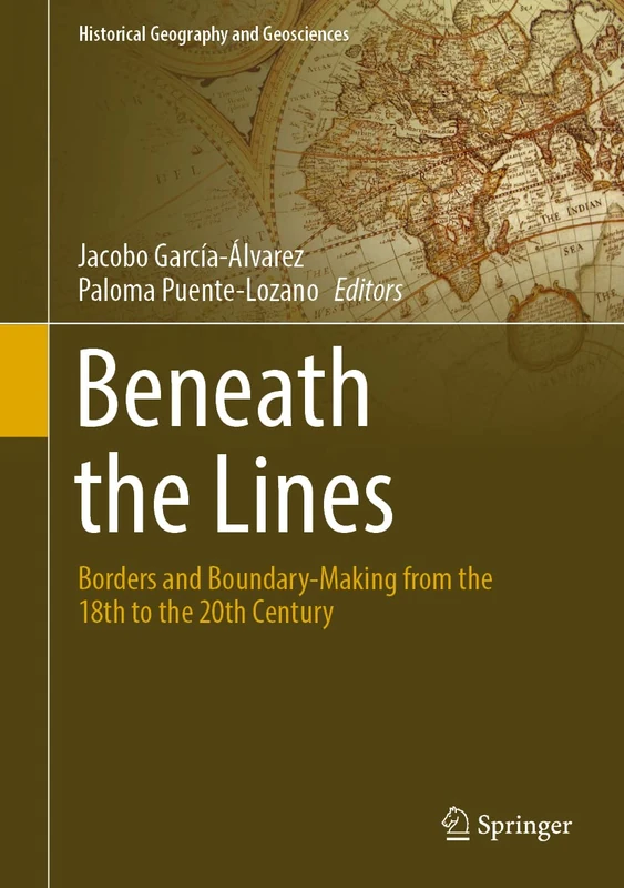 Beneath the Lines: Borders and Boundary-Making from the 18th to the 20th Century (Historical Geography and Geosciences)