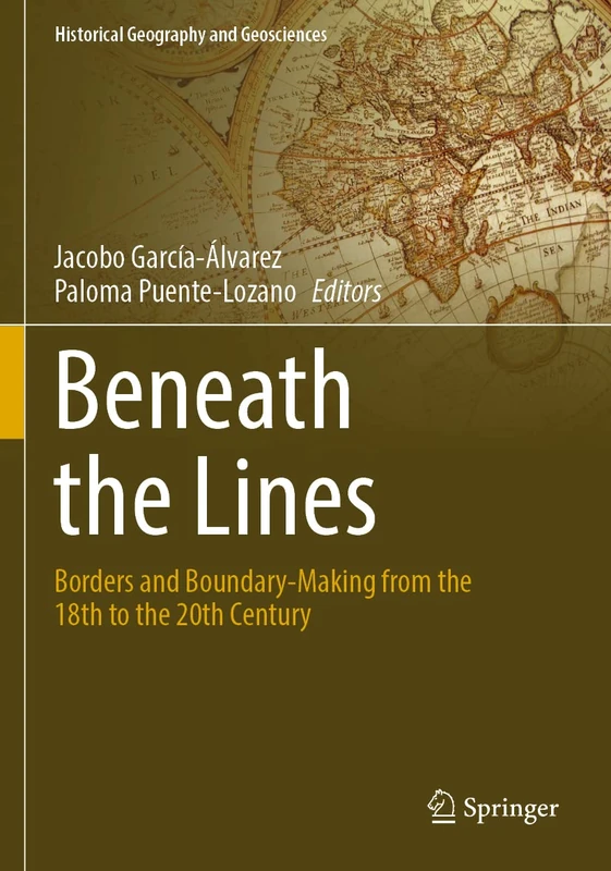 Beneath the Lines: Borders and Boundary-Making from the 18th to the 20th Century (Historical Geography and Geosciences)