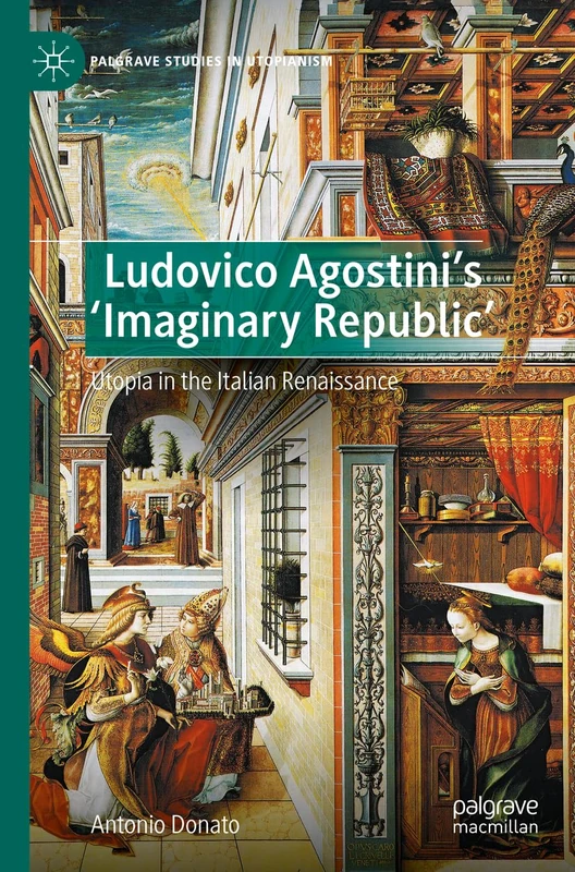Ludovico Agostini’s 'Imaginary Republic': Utopia in the Italian Renaissance (Palgrave Studies in Utopianism)