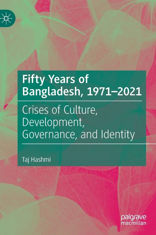 Fifty Years of Bangladesh, 1971-2021: Crises of Culture, Development, Governance, and Identity