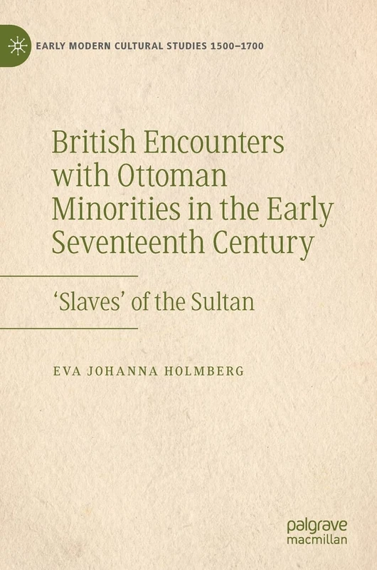 British Encounters with Ottoman Minorities in the Early Seventeenth Century: ‘Slaves’ of the Sultan (Early Modern Cultural Studies 1500–1700)