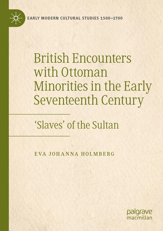 British Encounters with Ottoman Minorities in the Early Seventeenth Century: ‘Slaves’ of the Sultan (Early Modern Cultural Studies 1500–1700)
