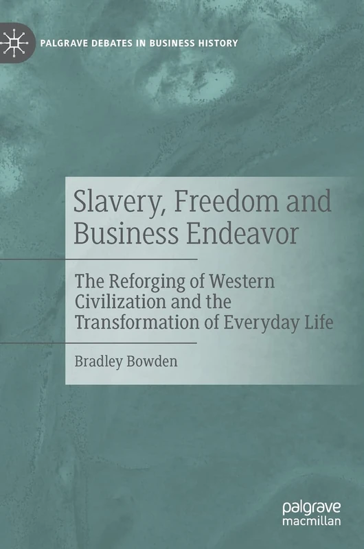 Slavery, Freedom and Business Endeavor: The Reforging of Western Civilization and the Transformation of Everyday Life (Palgrave Debates in Business History) - Image 1
