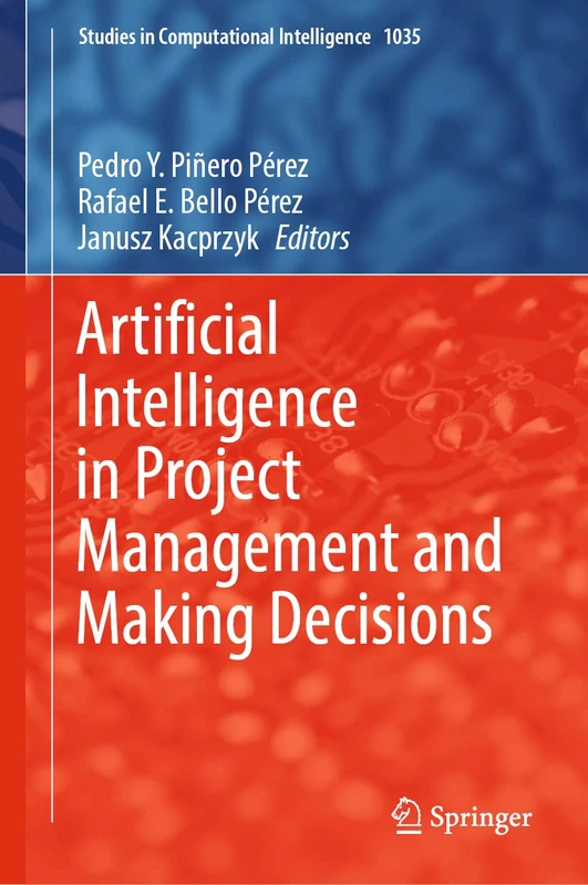 Artificial Intelligence in Project Management and Making Decisions: 1035 (Studies in Computational Intelligence, 1035)