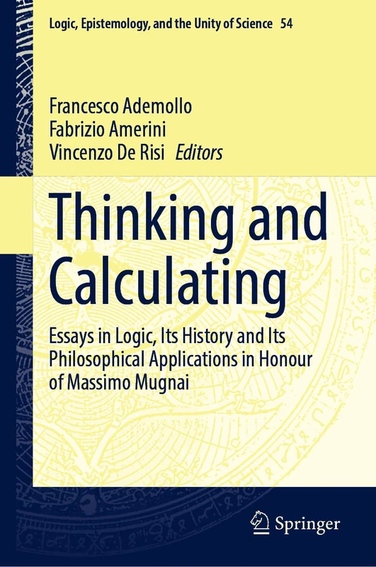 Thinking and Calculating: Essays in Logic, Its History and Its Philosophical Applications in Honour of Massimo Mugnai: 54 (Logic, Epistemology, and the Unity of Science, 54)