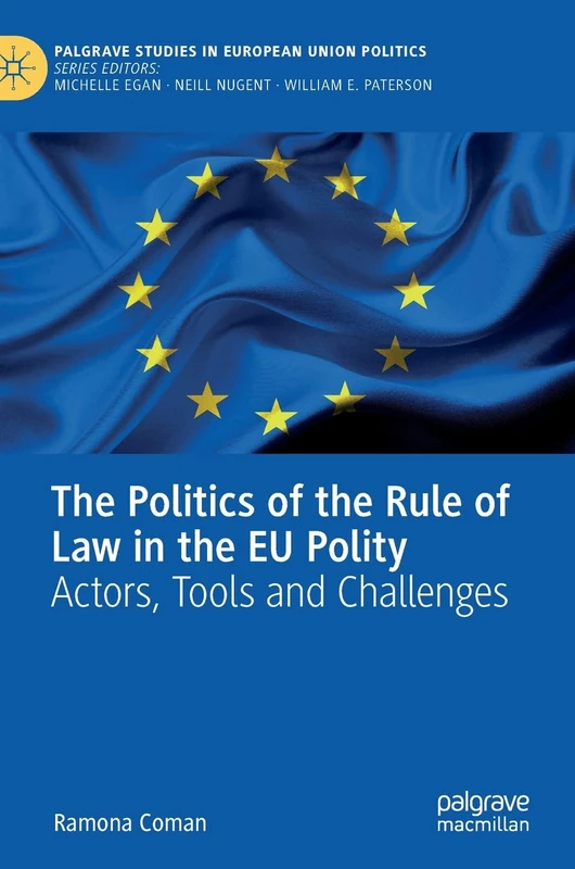 The Politics of the Rule of Law in the EU Polity: Actors, Tools and Challenges (Palgrave Studies in European Union Politics)