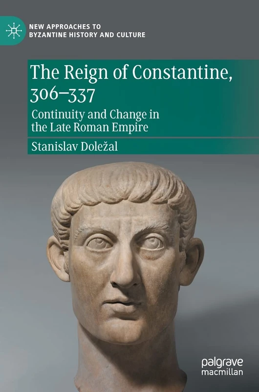 The Reign of Constantine, 306–337: Continuity and Change in the Late Roman Empire (New Approaches to Byzantine History and Culture)