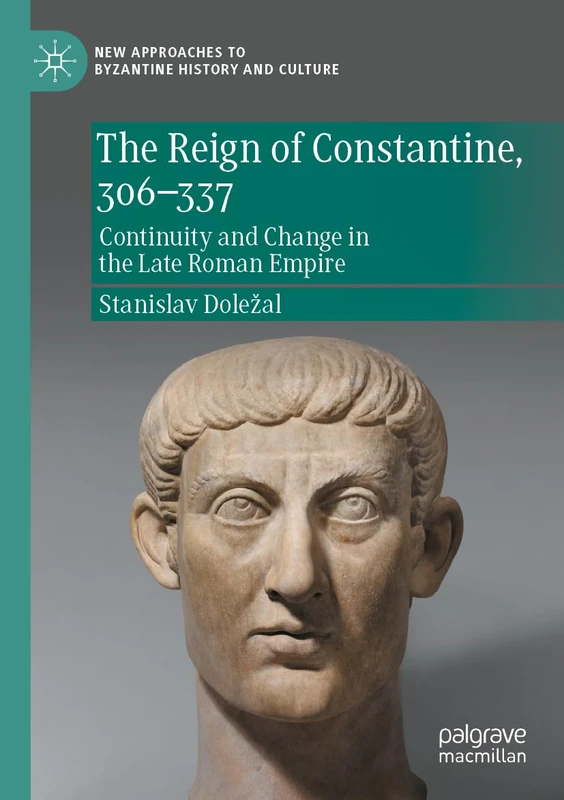 The Reign of Constantine, 306–337: Continuity and Change in the Late Roman Empire (New Approaches to Byzantine History and Culture)