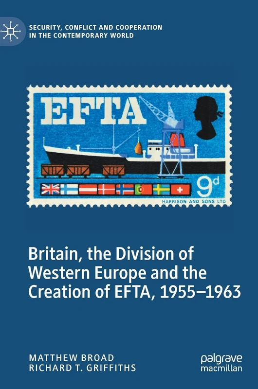 Britain, the Division of Western Europe and the Creation of EFTA, 1955–1963 (Security, Conflict and Cooperation in the Contemporary World)