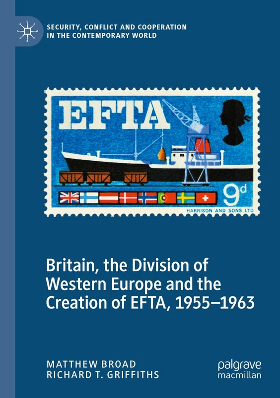 Britain, the Division of Western Europe and the Creation of EFTA, 1955–1963 (Security, Conflict and Cooperation in the Contemporary World)