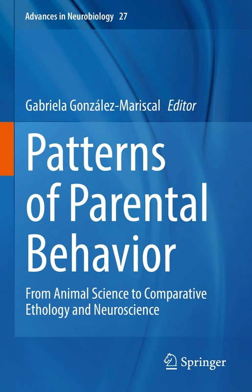 Patterns of Parental Behavior: From Animal Science to Comparative Ethology and Neuroscience: 27 (Advances in Neurobiology, 27)