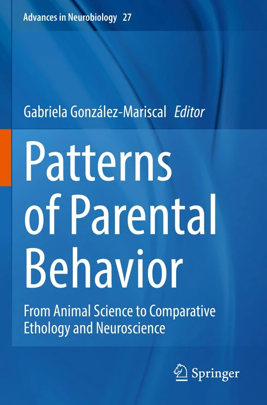 Patterns of Parental Behavior: From Animal Science to Comparative Ethology and Neuroscience: 27 (Advances in Neurobiology, 27)