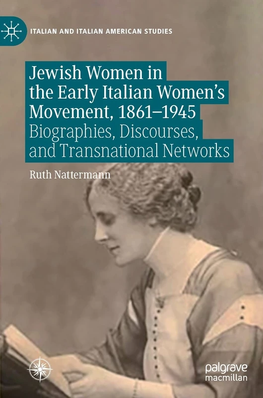 Jewish Women in the Early Italian Women’s Movement, 1861–1945: Biographies, Discourses, and Transnational Networks (Italian and Italian American Studies)
