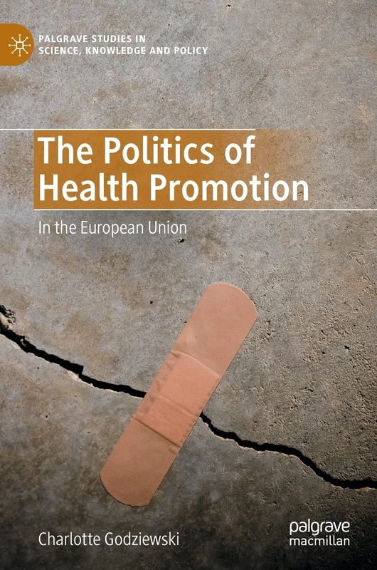 The Politics of Health Promotion: In the European Union (Palgrave Studies in Science, Knowledge and Policy)