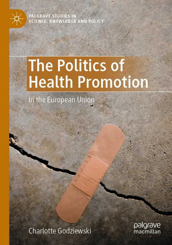 The Politics of Health Promotion: In the European Union (Palgrave Studies in Science, Knowledge and Policy)
