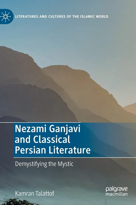 Nezami Ganjavi and Classical Persian Literature: Demystifying the Mystic (Literatures and Cultures of the Islamic World)