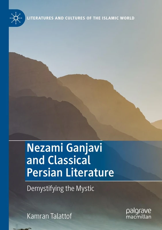 Nezami Ganjavi and Classical Persian Literature: Demystifying the Mystic (Literatures and Cultures of the Islamic World)
