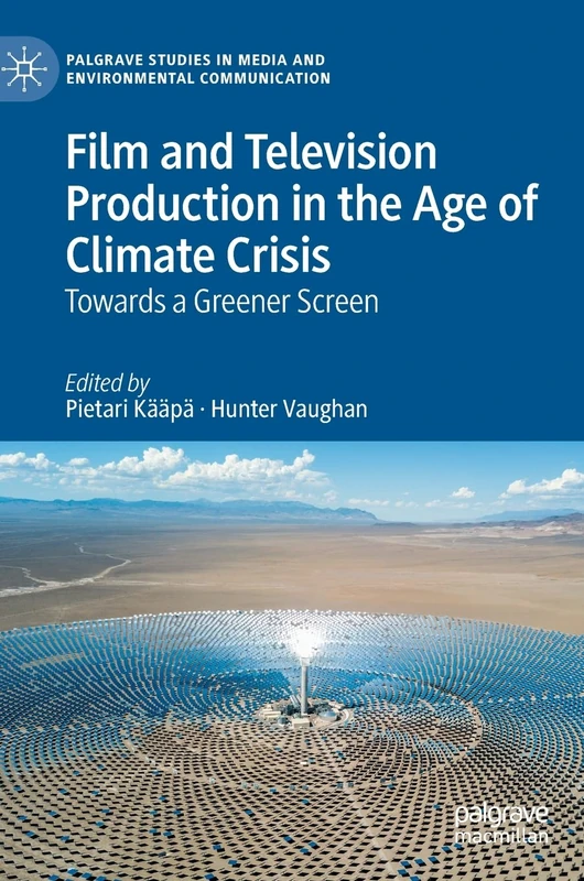 Film and Television Production in the Age of Climate Crisis: Towards a Greener Screen (Palgrave Studies in Media and Environmental Communication)