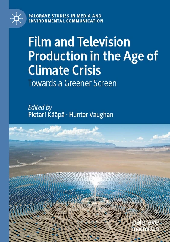 Film and Television Production in the Age of Climate Crisis: Towards a Greener Screen (Palgrave Studies in Media and Environmental Communication)