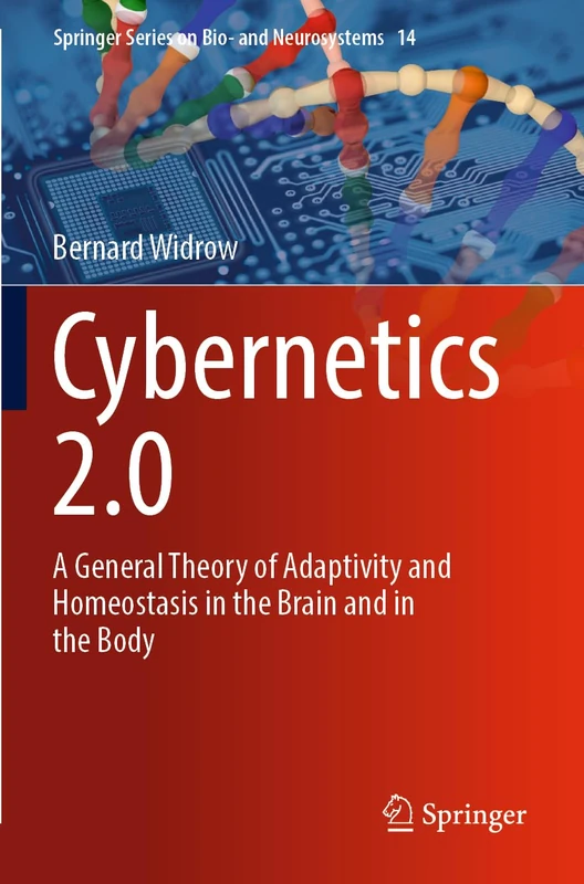 Cybernetics 2.0: A General Theory of Adaptivity and Homeostasis in the Brain and in the Body: 14 (Springer Series on Bio- and Neurosystems, 14)