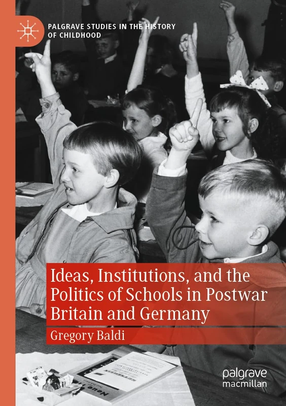 Ideas, Institutions, and the Politics of Schools in Postwar Britain and Germany (Palgrave Studies in the History of Childhood)