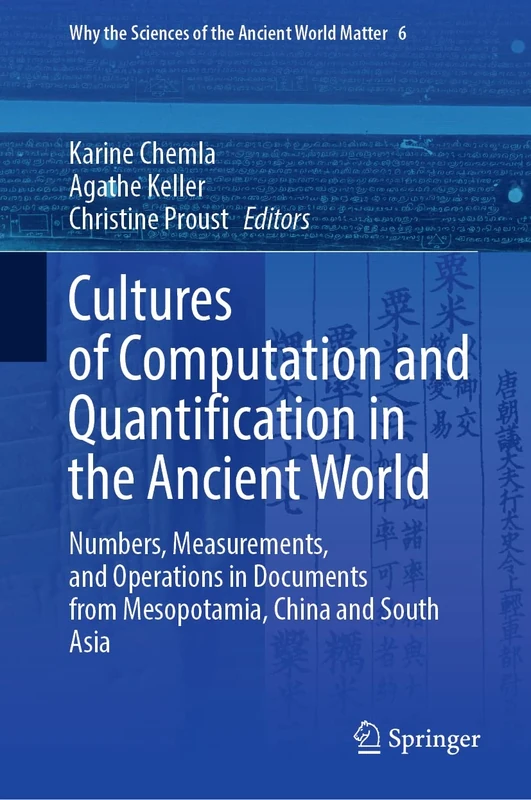 Cultures of Computation and Quantification in the Ancient World: Numbers, Measurements, and Operations in Documents from Mesopotamia, China and South ... the Sciences of the Ancient World Matter, 6)