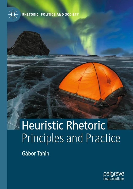Heuristic Rhetoric: Principles and Practice (Rhetoric, Politics and Society)