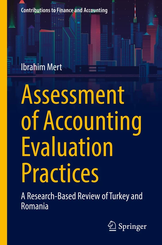 Assessment of Accounting Evaluation Practices: A Research-Based Review of Turkey and Romania (Contributions to Finance and Accounting)