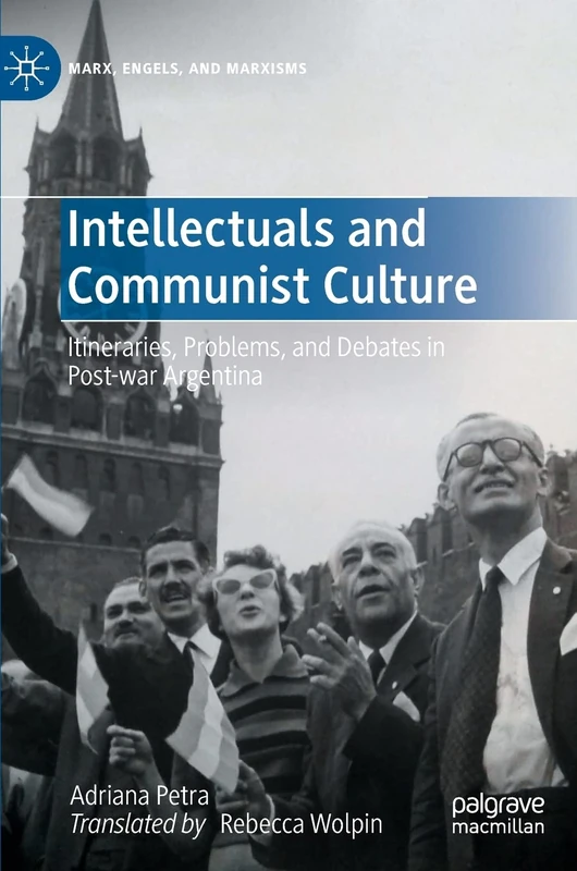 Intellectuals and Communist Culture: Itineraries, Problems, and Debates in Post-war Argentina (Marx, Engels, and Marxisms)