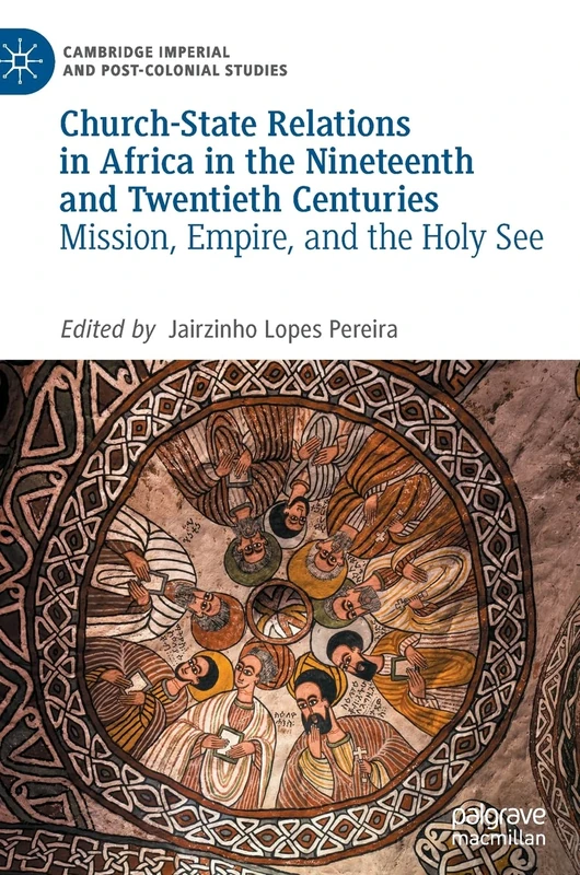 Church-State Relations in Africa in the Nineteenth and Twentieth Centuries: Mission, Empire, and the Holy See (Cambridge Imperial and Post-Colonial Studies)
