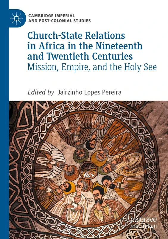Church-State Relations in Africa in the Nineteenth and Twentieth Centuries: Mission, Empire, and the Holy See (Cambridge Imperial and Post-Colonial Studies)