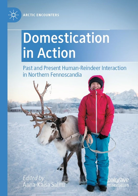 Domestication in Action: Past and Present Human-Reindeer Interaction in Northern Fennoscandia (Arctic Encounters)