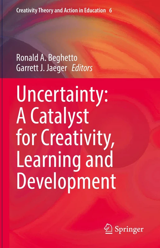 Uncertainty: A Catalyst for Creativity, Learning and Development: 6 (Creativity Theory and Action in Education, 6)