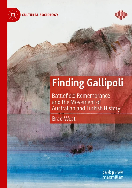 Finding Gallipoli: Battlefield Remembrance and the Movement of Australian and Turkish History (Cultural Sociology)