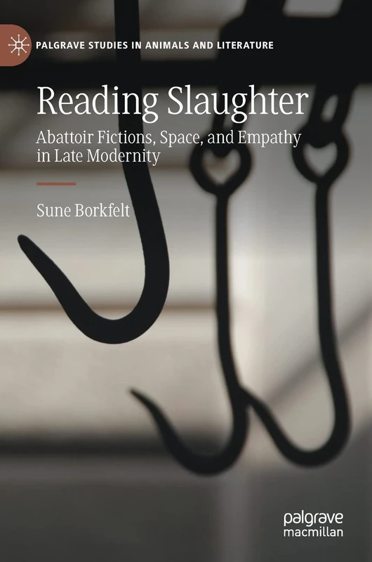 Reading Slaughter: Abattoir Fictions, Space, and Empathy in Late Modernity (Palgrave Studies in Animals and Literature)
