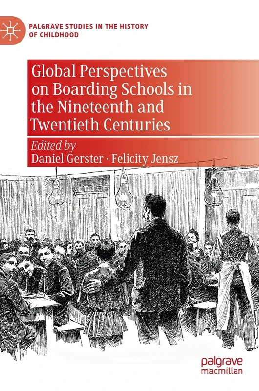 Global Perspectives on Boarding Schools in the Nineteenth and Twentieth Centuries (Palgrave Studies in the History of Childhood)