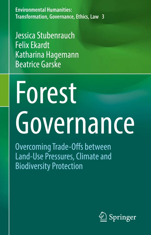Forest Governance: Overcoming Trade-Offs between Land-Use Pressures, Climate and Biodiversity Protection: 3 (Environmental Humanities: Transformation, Governance, Ethics, Law)