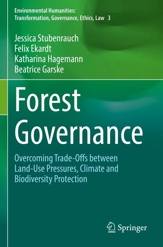 Forest Governance: Overcoming Trade-Offs between Land-Use Pressures, Climate and Biodiversity Protection (Environmental Humanities: Transformation, Governance, Ethics, Law)