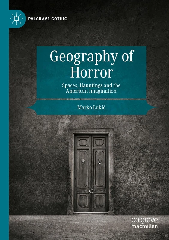 Geography of Horror: Spaces, Hauntings and the American Imagination (Palgrave Gothic)