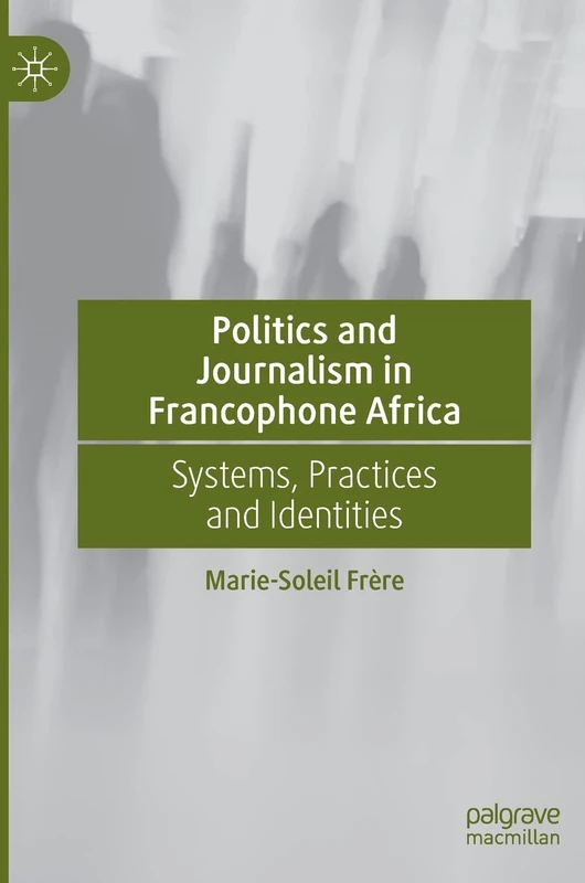 Politics and Journalism in Francophone Africa: Systems, Practices and Identities - Image 1