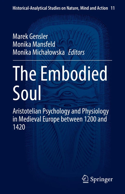 The Embodied Soul: Aristotelian Psychology and Physiology in Medieval Europe between 1200 and 1420: 11 (Historical-Analytical Studies on Nature, Mind and Action, 11)