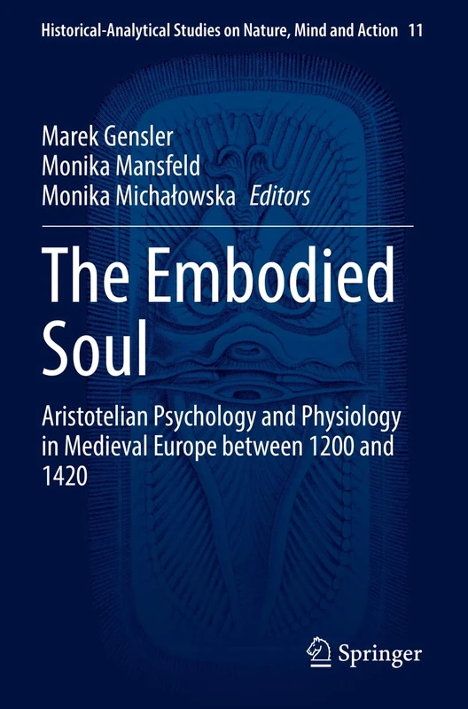 The Embodied Soul: Aristotelian Psychology and Physiology in Medieval Europe between 1200 and 1420: 11 (Historical-Analytical Studies on Nature, Mind and Action, 11)