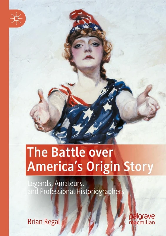 The Battle over America's Origin Story: Legends, Amateurs, and Professional Historiographers